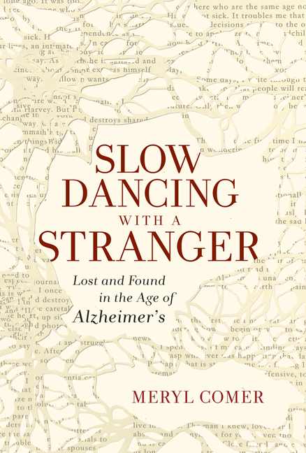 Slow Dancing with a Stranger: Lost and Found in the Age of
Alzheimer’s by Meryl Comer